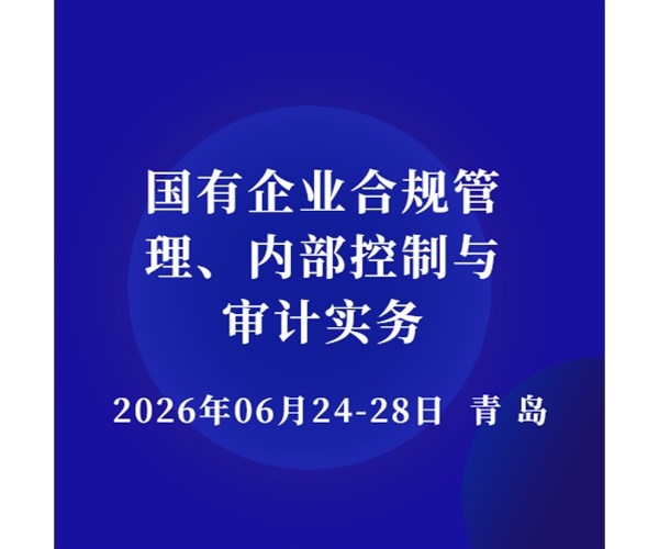 【 6月24-28日 青岛】国有企业合规管理、内部控制与审计实务